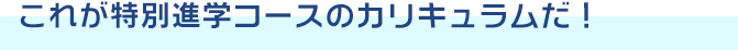 これが特別進学コースのカリキュラムだ！