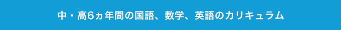 中・高6ヵ年間の国語、数学、英語のカリキュラム